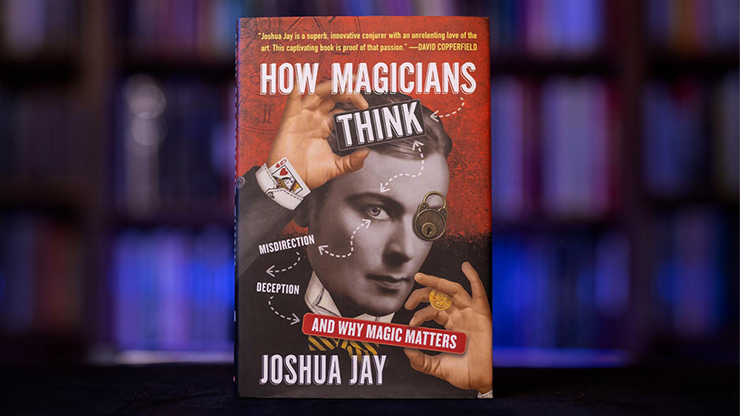 HOW MAGICIANS THINK: MISDIRECTION -  DECEPTION, AND WHY MAGIC MATTERS by Joshua Jay